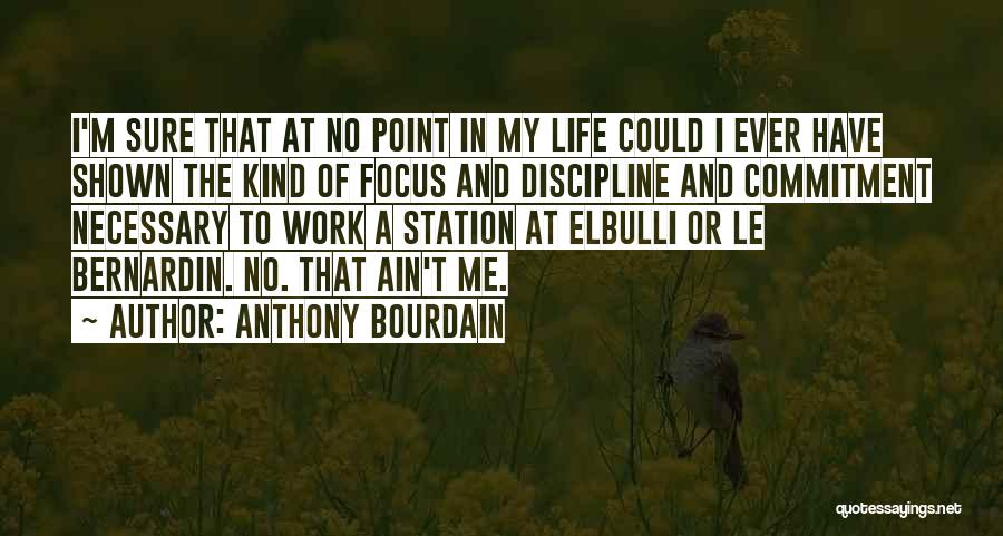 Anthony Bourdain Quotes: I'm Sure That At No Point In My Life Could I Ever Have Shown The Kind Of Focus And Discipline