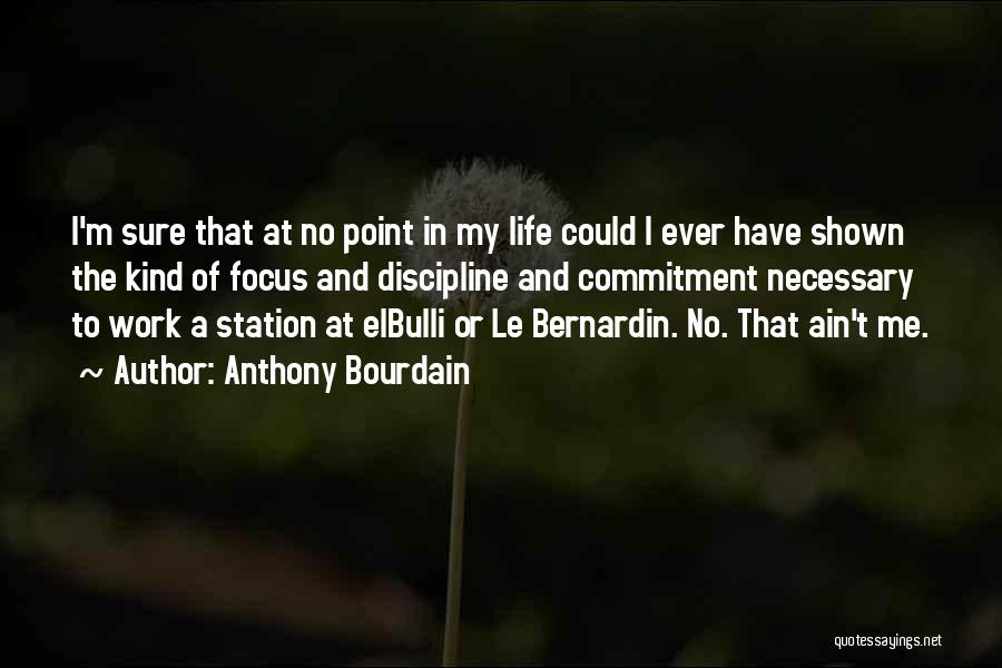 Anthony Bourdain Quotes: I'm Sure That At No Point In My Life Could I Ever Have Shown The Kind Of Focus And Discipline