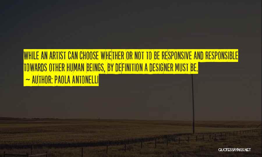 Paola Antonelli Quotes: While An Artist Can Choose Whether Or Not To Be Responsive And Responsible Towards Other Human Beings, By Definition A