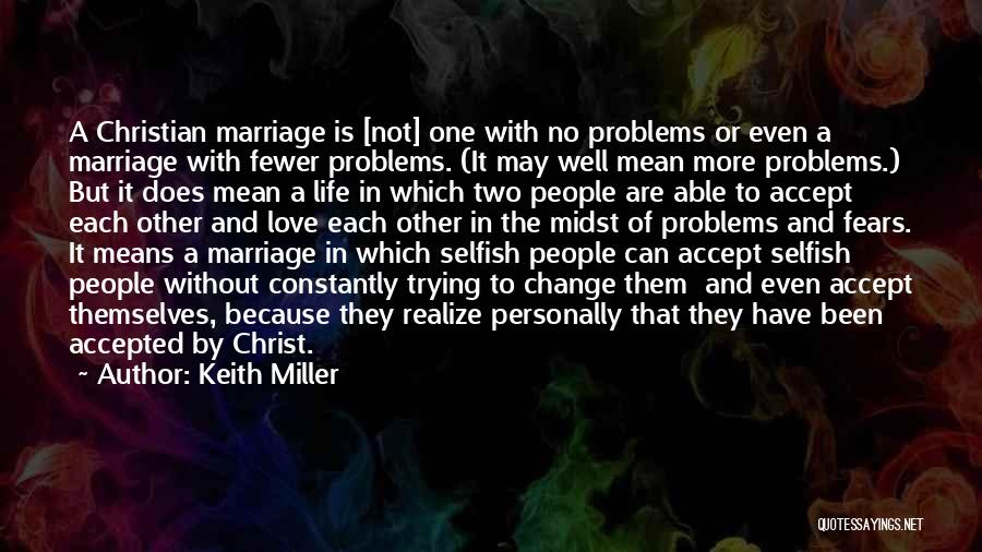 Keith Miller Quotes: A Christian Marriage Is [not] One With No Problems Or Even A Marriage With Fewer Problems. (it May Well Mean