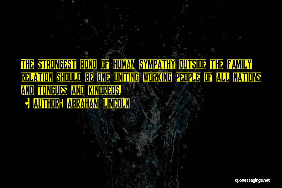 Abraham Lincoln Quotes: The Strongest Bond Of Human Sympathy Outside The Family Relation Should Be One Uniting Working People Of All Nations And