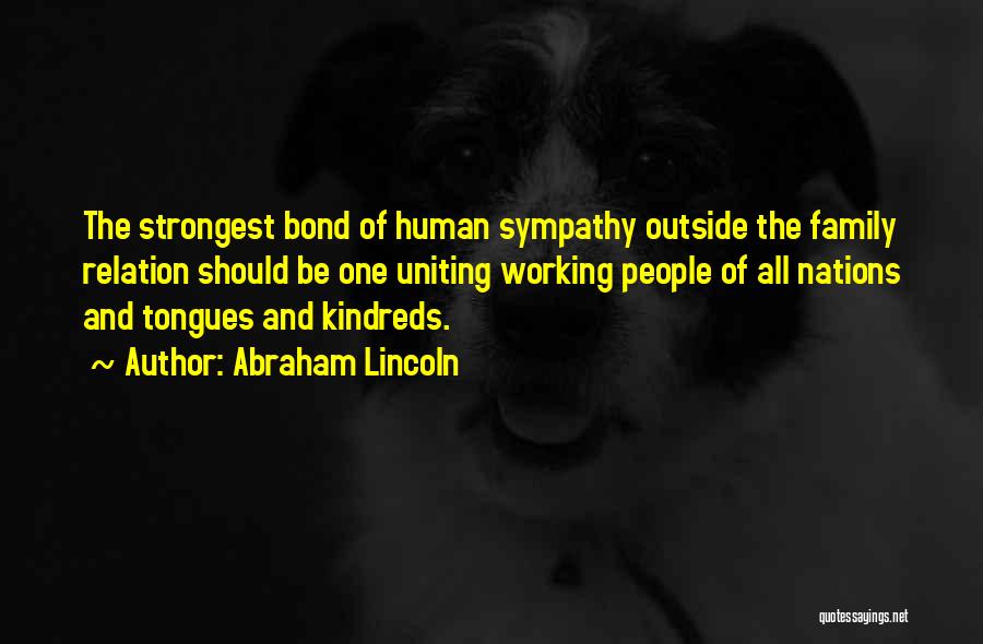 Abraham Lincoln Quotes: The Strongest Bond Of Human Sympathy Outside The Family Relation Should Be One Uniting Working People Of All Nations And