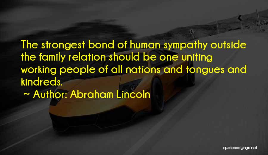 Abraham Lincoln Quotes: The Strongest Bond Of Human Sympathy Outside The Family Relation Should Be One Uniting Working People Of All Nations And