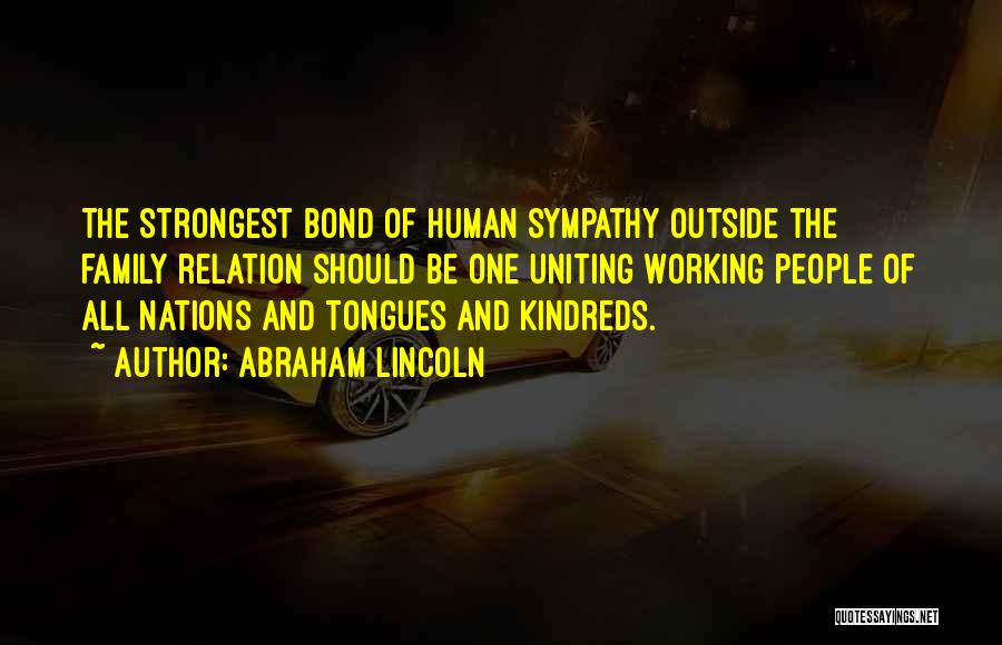 Abraham Lincoln Quotes: The Strongest Bond Of Human Sympathy Outside The Family Relation Should Be One Uniting Working People Of All Nations And