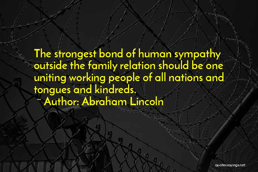 Abraham Lincoln Quotes: The Strongest Bond Of Human Sympathy Outside The Family Relation Should Be One Uniting Working People Of All Nations And