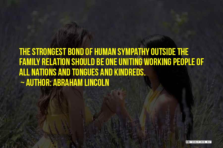 Abraham Lincoln Quotes: The Strongest Bond Of Human Sympathy Outside The Family Relation Should Be One Uniting Working People Of All Nations And