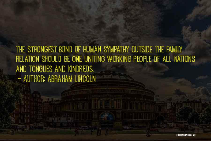 Abraham Lincoln Quotes: The Strongest Bond Of Human Sympathy Outside The Family Relation Should Be One Uniting Working People Of All Nations And