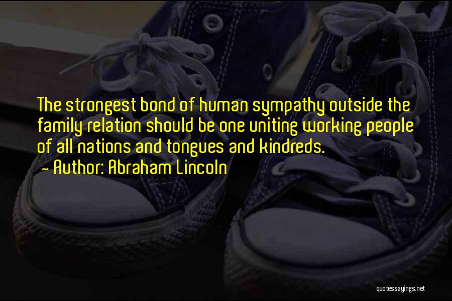 Abraham Lincoln Quotes: The Strongest Bond Of Human Sympathy Outside The Family Relation Should Be One Uniting Working People Of All Nations And