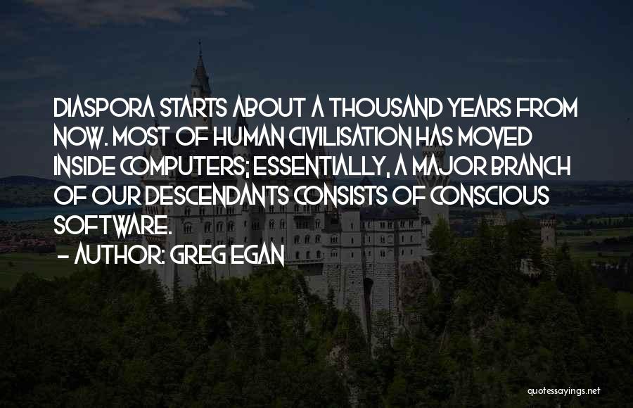 Greg Egan Quotes: Diaspora Starts About A Thousand Years From Now. Most Of Human Civilisation Has Moved Inside Computers; Essentially, A Major Branch