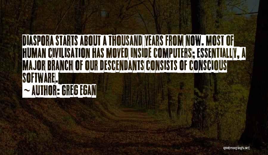 Greg Egan Quotes: Diaspora Starts About A Thousand Years From Now. Most Of Human Civilisation Has Moved Inside Computers; Essentially, A Major Branch