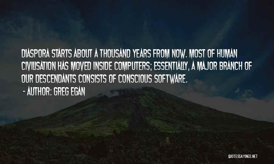 Greg Egan Quotes: Diaspora Starts About A Thousand Years From Now. Most Of Human Civilisation Has Moved Inside Computers; Essentially, A Major Branch