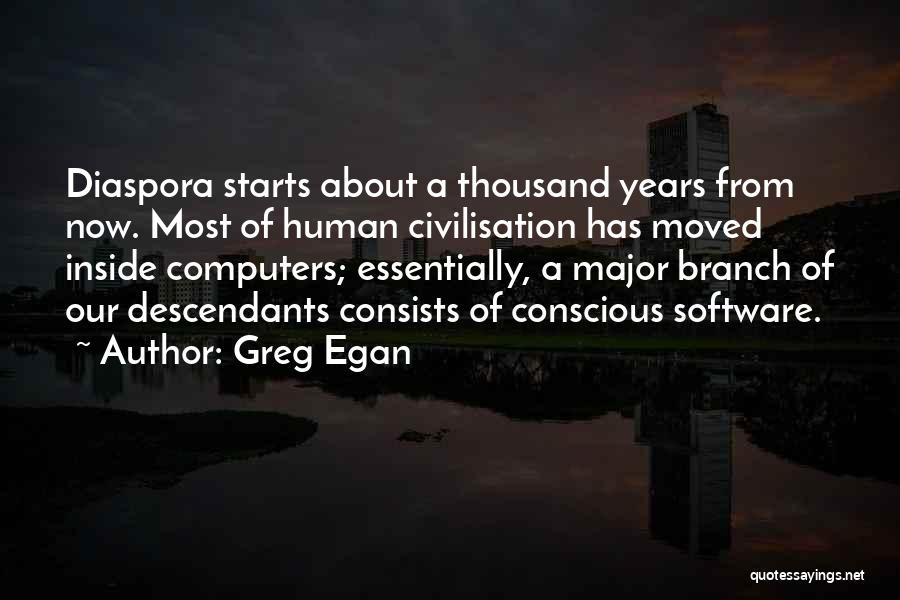 Greg Egan Quotes: Diaspora Starts About A Thousand Years From Now. Most Of Human Civilisation Has Moved Inside Computers; Essentially, A Major Branch