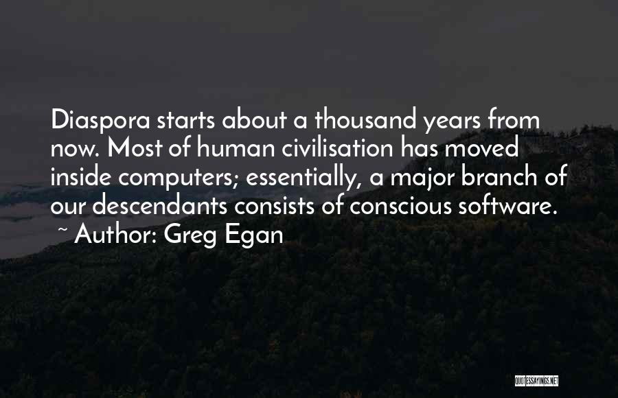 Greg Egan Quotes: Diaspora Starts About A Thousand Years From Now. Most Of Human Civilisation Has Moved Inside Computers; Essentially, A Major Branch