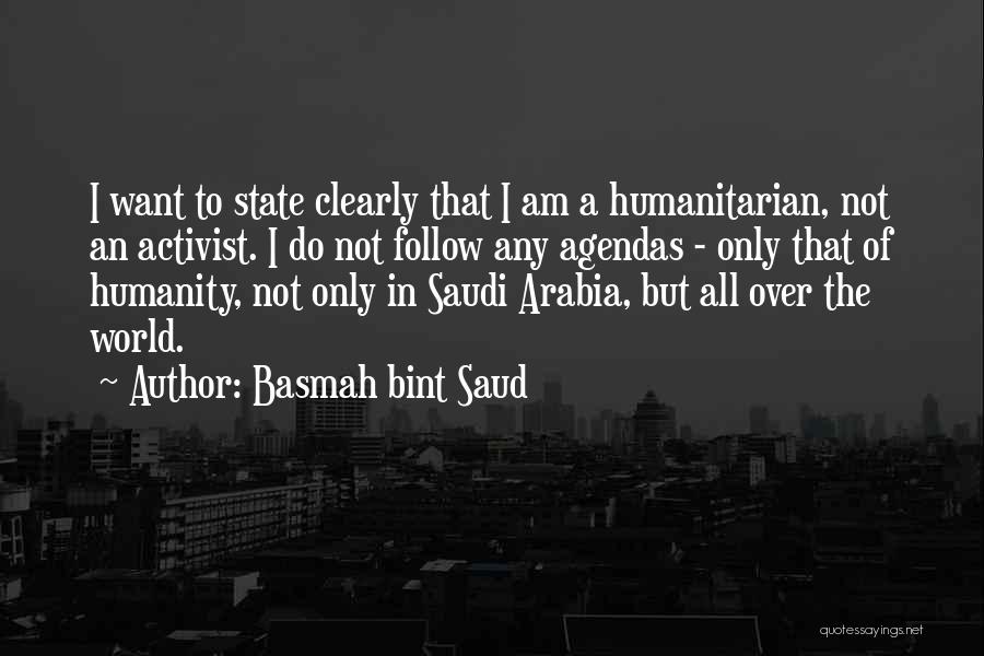 Basmah Bint Saud Quotes: I Want To State Clearly That I Am A Humanitarian, Not An Activist. I Do Not Follow Any Agendas -