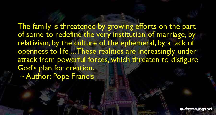 Pope Francis Quotes: The Family Is Threatened By Growing Efforts On The Part Of Some To Redefine The Very Institution Of Marriage, By