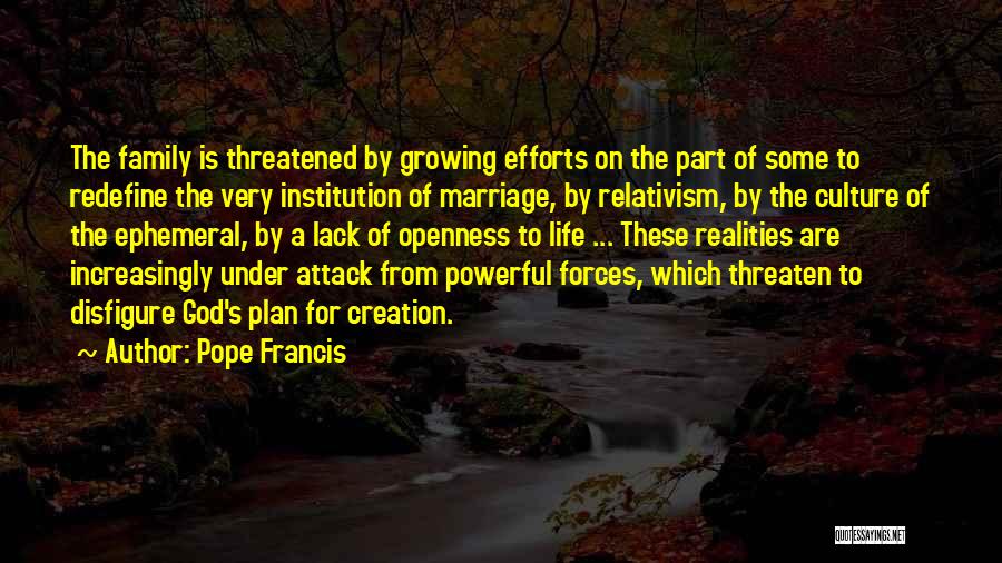 Pope Francis Quotes: The Family Is Threatened By Growing Efforts On The Part Of Some To Redefine The Very Institution Of Marriage, By