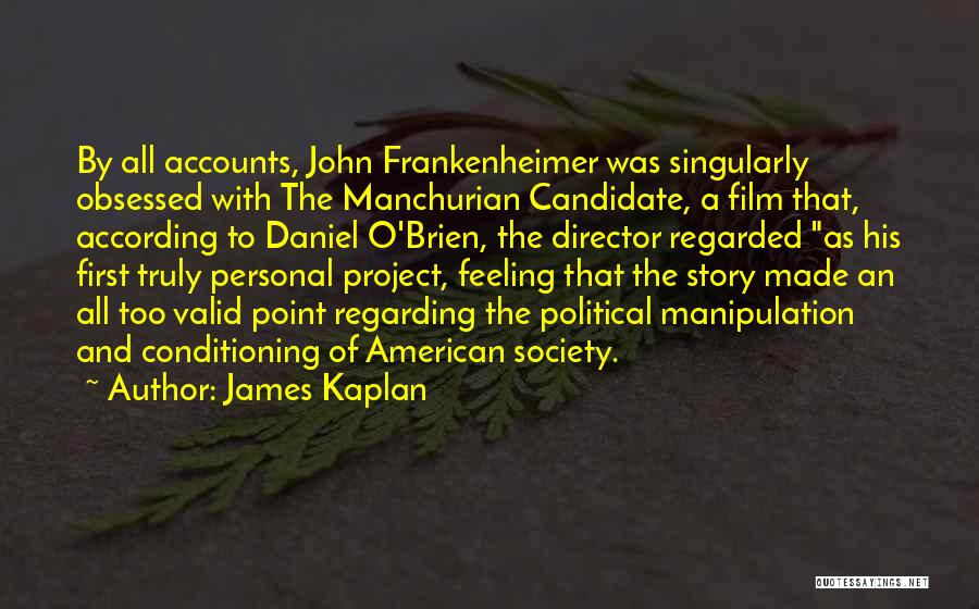 James Kaplan Quotes: By All Accounts, John Frankenheimer Was Singularly Obsessed With The Manchurian Candidate, A Film That, According To Daniel O'brien, The