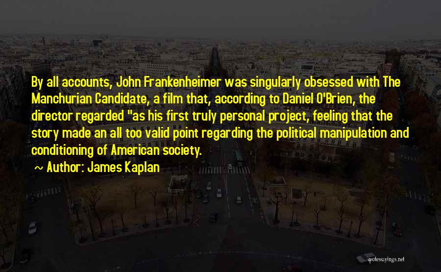 James Kaplan Quotes: By All Accounts, John Frankenheimer Was Singularly Obsessed With The Manchurian Candidate, A Film That, According To Daniel O'brien, The