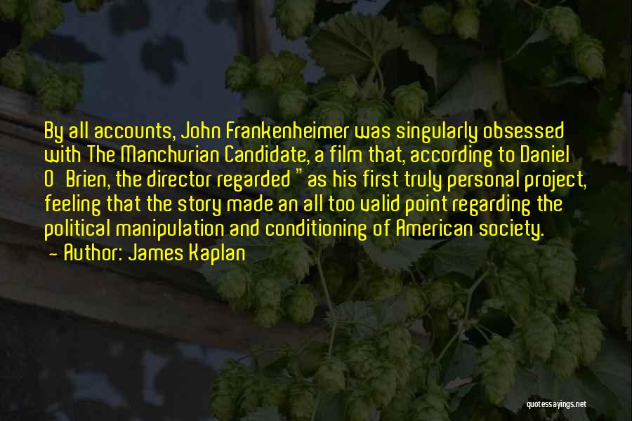 James Kaplan Quotes: By All Accounts, John Frankenheimer Was Singularly Obsessed With The Manchurian Candidate, A Film That, According To Daniel O'brien, The