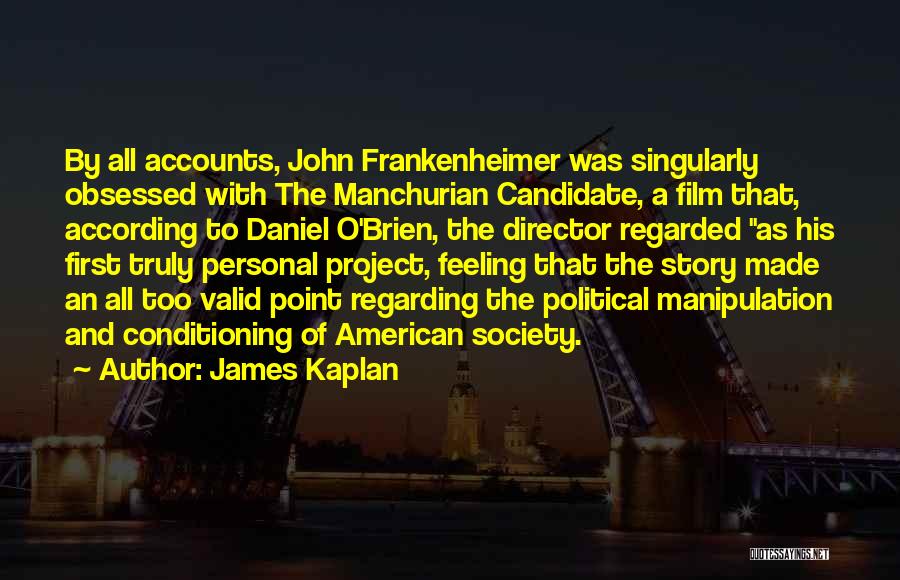 James Kaplan Quotes: By All Accounts, John Frankenheimer Was Singularly Obsessed With The Manchurian Candidate, A Film That, According To Daniel O'brien, The