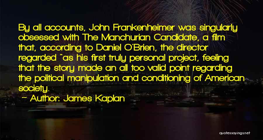 James Kaplan Quotes: By All Accounts, John Frankenheimer Was Singularly Obsessed With The Manchurian Candidate, A Film That, According To Daniel O'brien, The