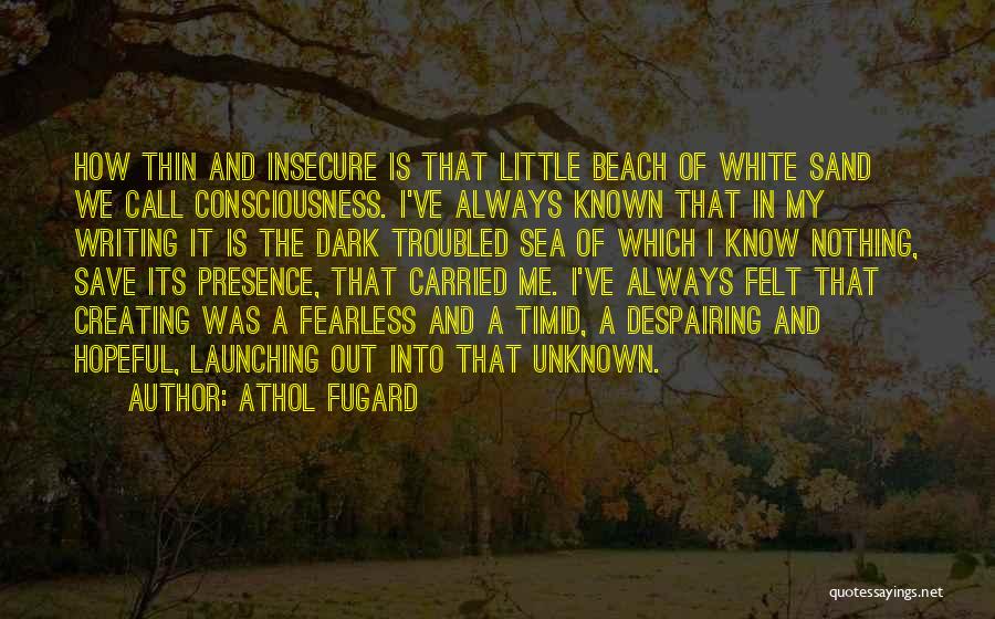 Athol Fugard Quotes: How Thin And Insecure Is That Little Beach Of White Sand We Call Consciousness. I've Always Known That In My