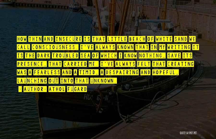 Athol Fugard Quotes: How Thin And Insecure Is That Little Beach Of White Sand We Call Consciousness. I've Always Known That In My