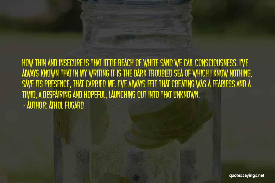 Athol Fugard Quotes: How Thin And Insecure Is That Little Beach Of White Sand We Call Consciousness. I've Always Known That In My