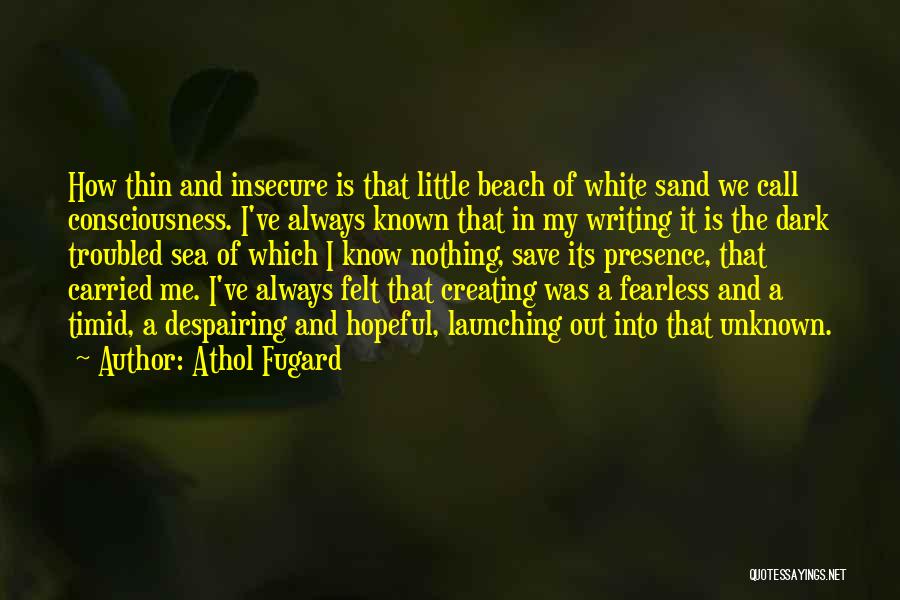 Athol Fugard Quotes: How Thin And Insecure Is That Little Beach Of White Sand We Call Consciousness. I've Always Known That In My