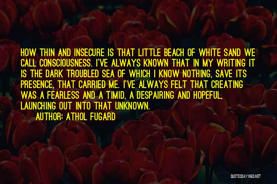 Athol Fugard Quotes: How Thin And Insecure Is That Little Beach Of White Sand We Call Consciousness. I've Always Known That In My