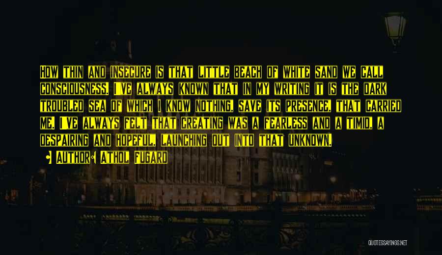 Athol Fugard Quotes: How Thin And Insecure Is That Little Beach Of White Sand We Call Consciousness. I've Always Known That In My