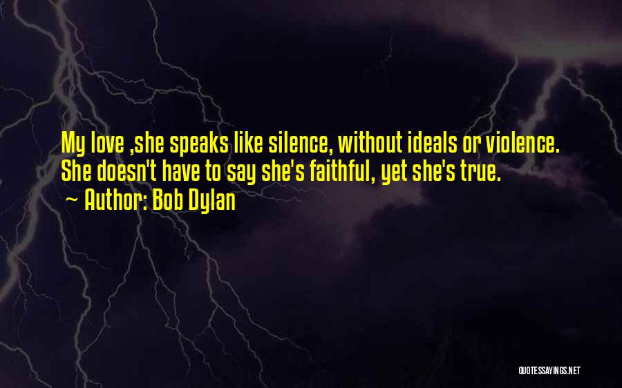 Bob Dylan Quotes: My Love ,she Speaks Like Silence, Without Ideals Or Violence. She Doesn't Have To Say She's Faithful, Yet She's True.