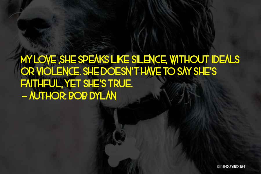 Bob Dylan Quotes: My Love ,she Speaks Like Silence, Without Ideals Or Violence. She Doesn't Have To Say She's Faithful, Yet She's True.