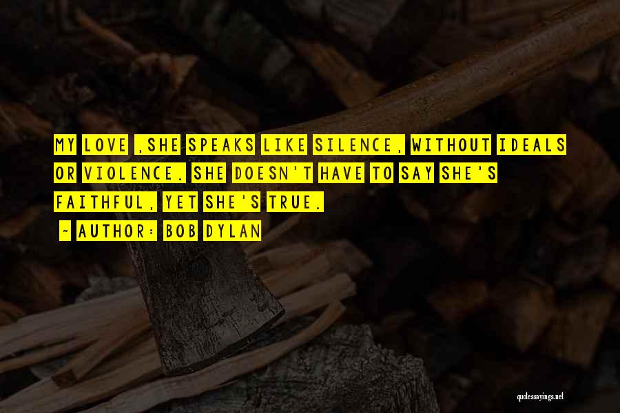 Bob Dylan Quotes: My Love ,she Speaks Like Silence, Without Ideals Or Violence. She Doesn't Have To Say She's Faithful, Yet She's True.