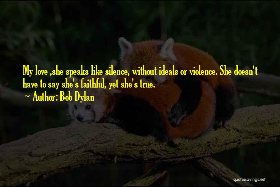Bob Dylan Quotes: My Love ,she Speaks Like Silence, Without Ideals Or Violence. She Doesn't Have To Say She's Faithful, Yet She's True.