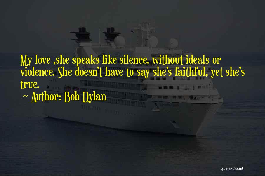 Bob Dylan Quotes: My Love ,she Speaks Like Silence, Without Ideals Or Violence. She Doesn't Have To Say She's Faithful, Yet She's True.