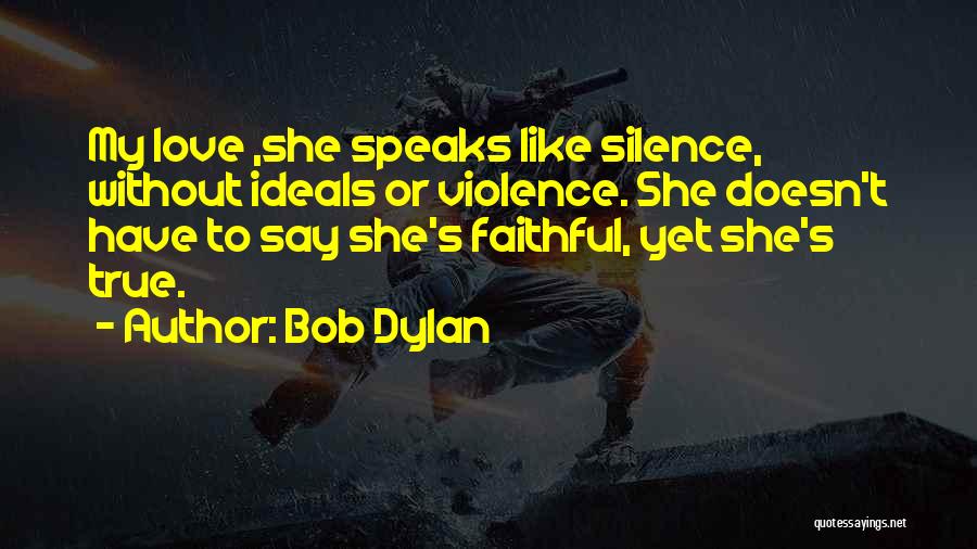Bob Dylan Quotes: My Love ,she Speaks Like Silence, Without Ideals Or Violence. She Doesn't Have To Say She's Faithful, Yet She's True.