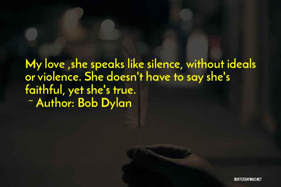 Bob Dylan Quotes: My Love ,she Speaks Like Silence, Without Ideals Or Violence. She Doesn't Have To Say She's Faithful, Yet She's True.