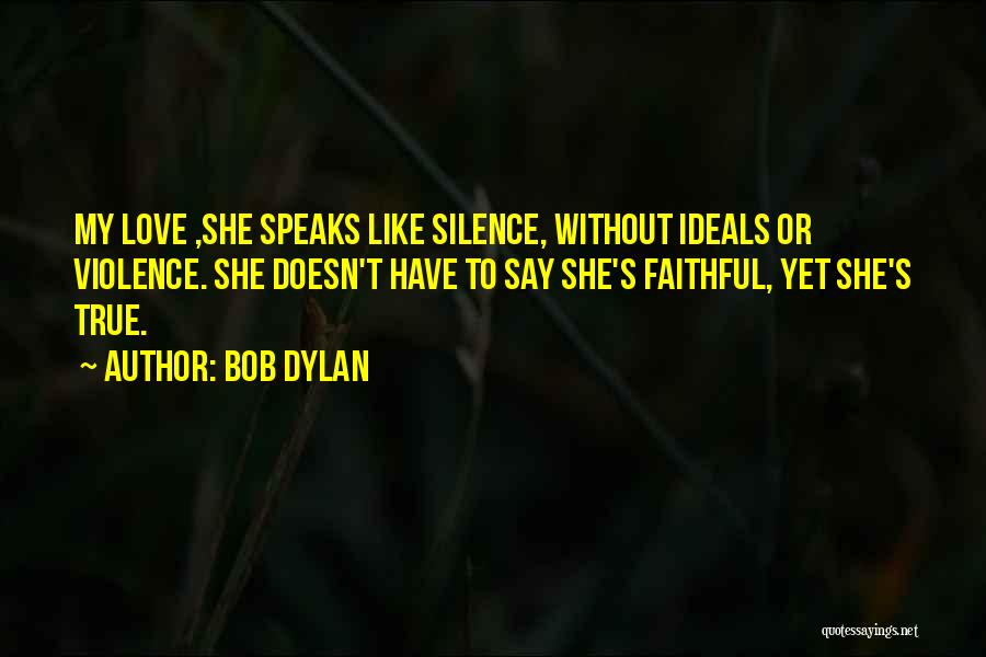Bob Dylan Quotes: My Love ,she Speaks Like Silence, Without Ideals Or Violence. She Doesn't Have To Say She's Faithful, Yet She's True.