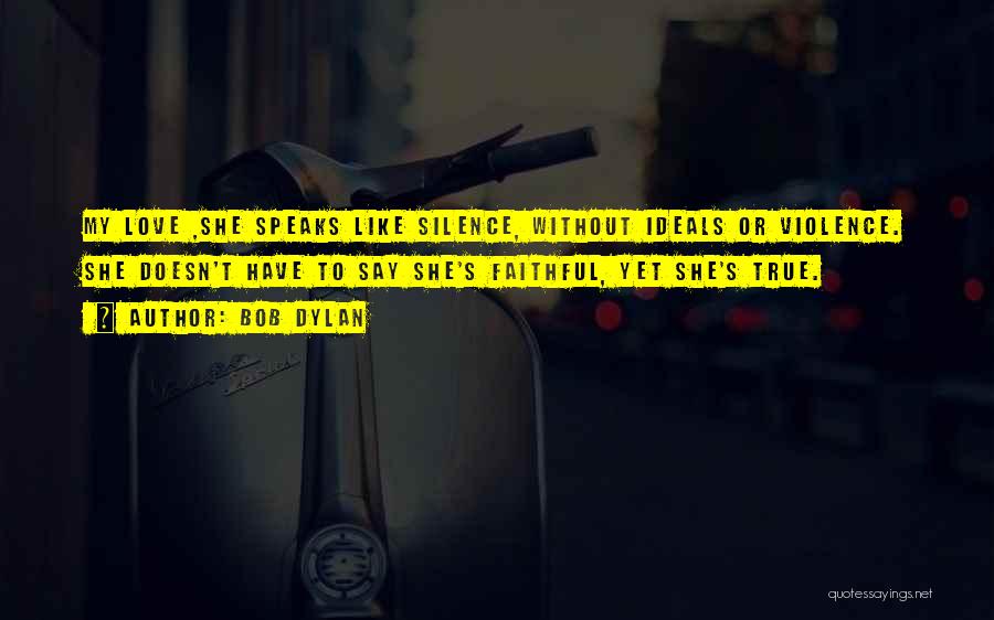 Bob Dylan Quotes: My Love ,she Speaks Like Silence, Without Ideals Or Violence. She Doesn't Have To Say She's Faithful, Yet She's True.