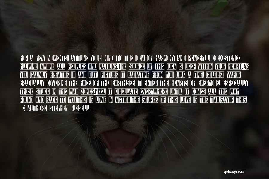 Stephen Russell Quotes: For A Few Moments, Attune Your Mind To The Idea Of Harmony And Peaceful Coexistence Flowing Among All Peoples And