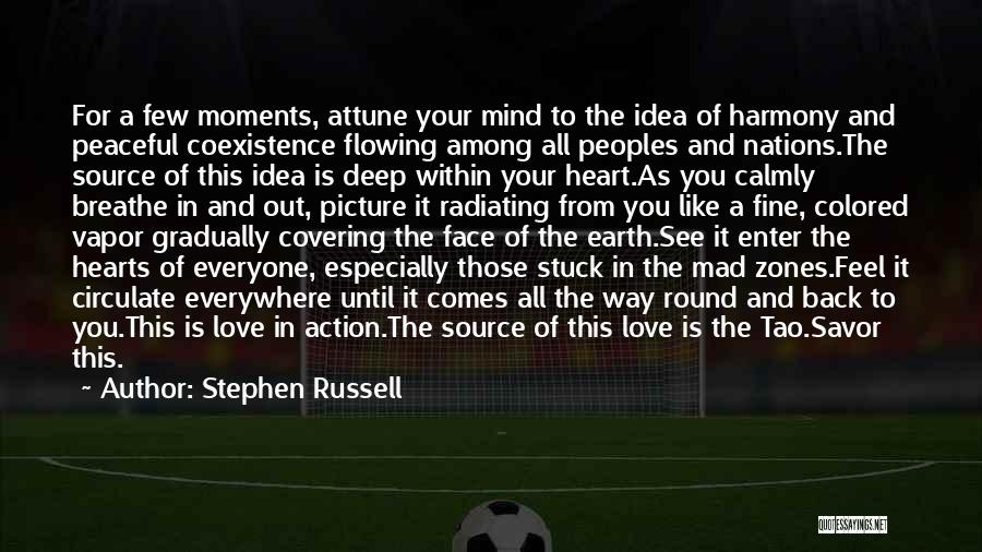 Stephen Russell Quotes: For A Few Moments, Attune Your Mind To The Idea Of Harmony And Peaceful Coexistence Flowing Among All Peoples And