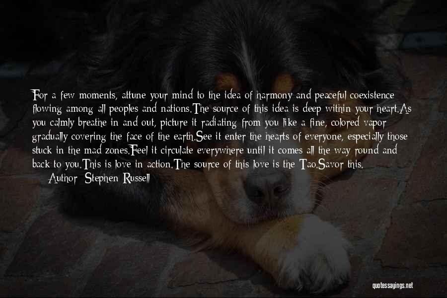 Stephen Russell Quotes: For A Few Moments, Attune Your Mind To The Idea Of Harmony And Peaceful Coexistence Flowing Among All Peoples And