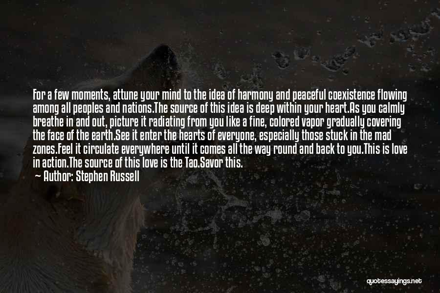 Stephen Russell Quotes: For A Few Moments, Attune Your Mind To The Idea Of Harmony And Peaceful Coexistence Flowing Among All Peoples And