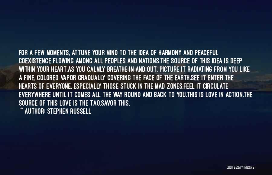 Stephen Russell Quotes: For A Few Moments, Attune Your Mind To The Idea Of Harmony And Peaceful Coexistence Flowing Among All Peoples And