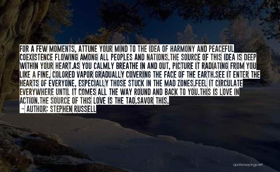 Stephen Russell Quotes: For A Few Moments, Attune Your Mind To The Idea Of Harmony And Peaceful Coexistence Flowing Among All Peoples And