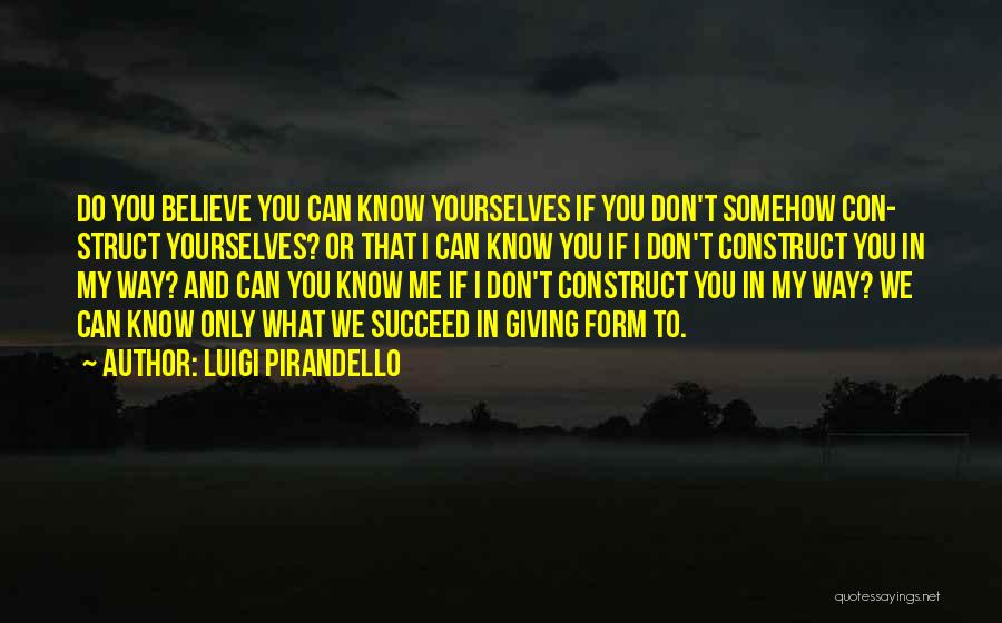 Luigi Pirandello Quotes: Do You Believe You Can Know Yourselves If You Don't Somehow Con- Struct Yourselves? Or That I Can Know You