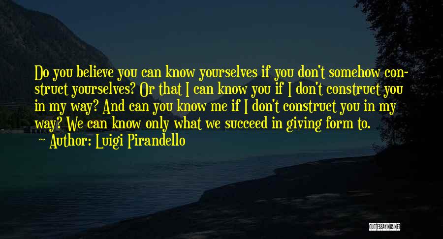 Luigi Pirandello Quotes: Do You Believe You Can Know Yourselves If You Don't Somehow Con- Struct Yourselves? Or That I Can Know You