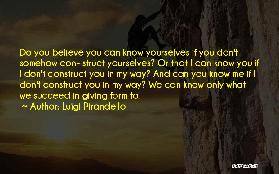 Luigi Pirandello Quotes: Do You Believe You Can Know Yourselves If You Don't Somehow Con- Struct Yourselves? Or That I Can Know You