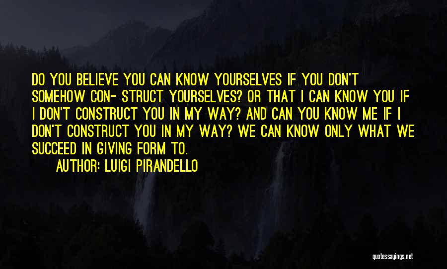 Luigi Pirandello Quotes: Do You Believe You Can Know Yourselves If You Don't Somehow Con- Struct Yourselves? Or That I Can Know You